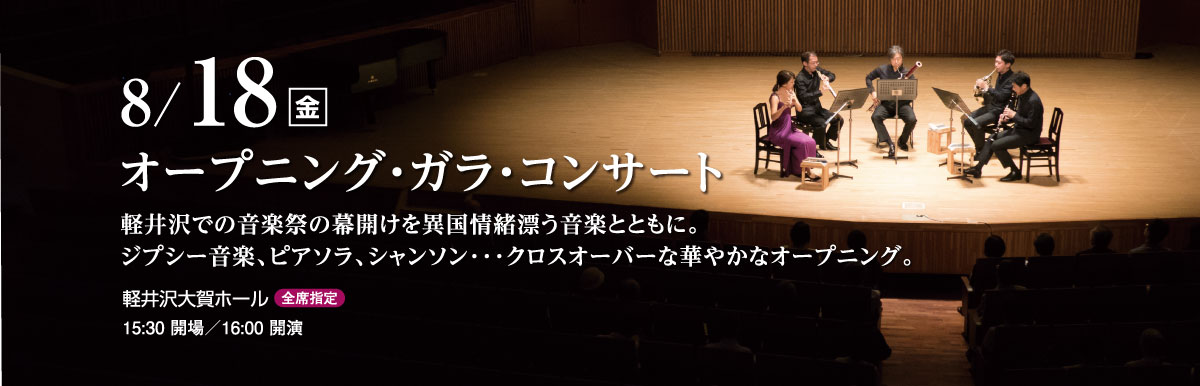 8月18日（金）　オープニング・ガラ・コンサート　軽井沢での音楽祭の幕開けを異国情緒漂うボヘミアン音楽とともに。ジプシー音楽、ピアソラ、シャンソン･･･クロスオーバーな華やかなオープニング。　軽井沢大賀ホール（全席指定）　15:30 開場／16:00 開演