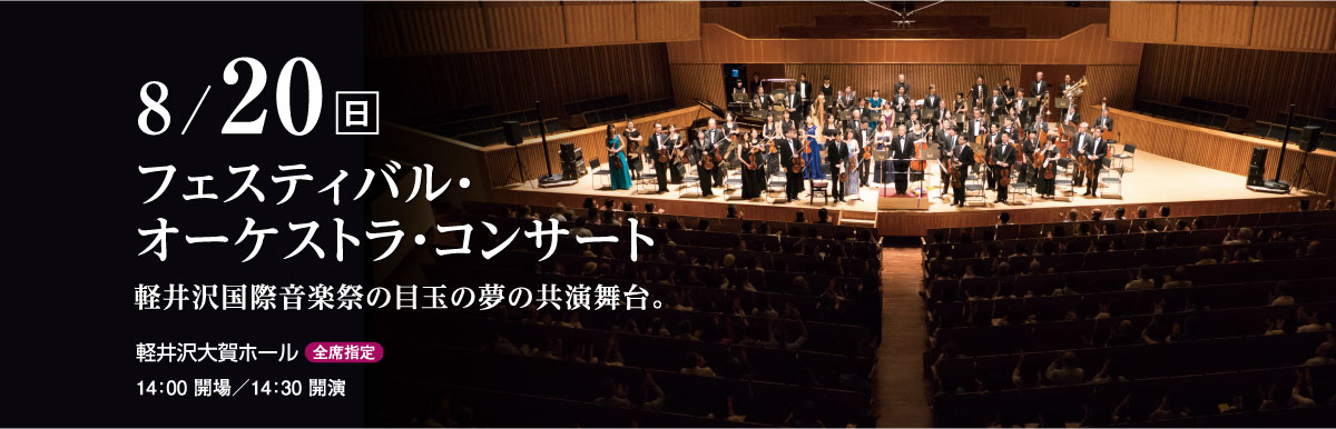 8月20日（日）　フェスティバル・オーケストラ・コンサート　軽井沢国際音楽祭の目玉の夢の共演舞台。　軽井沢大賀ホール（全席指定）　14：00 開場／14：30 開演