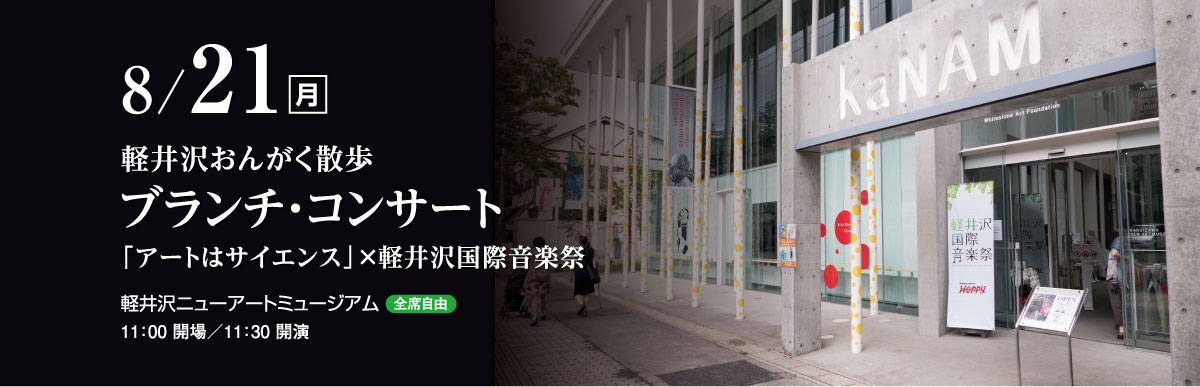 8月21日（月）　軽井沢おんがく散歩　ブランチ・コンサート　「アートはサイエンス」×軽井沢国際音楽祭　軽井沢ニューアートミュージアム（全席自由）　11：00 開場／11：30 開演
