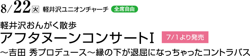 8月22日（火）　軽井沢ユニオンチャーチ（全席自由）　軽井沢おんがく散歩　アフタヌーンコンサートⅠ　7/1より発売　～吉田 秀プロデュース～縁の下が退屈になっちゃったコントラバス
